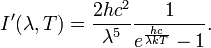 I'(\lambda,T) =\frac{2 hc^2}{\lambda^5}\frac{1}{ e^{\frac{hc}{\lambda kT}}-1}.