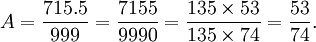 A=\frac{715.5}{999}=\frac{7155}{9990}=\frac{135\times 53}{135\times 74}=\frac{53}{74}.